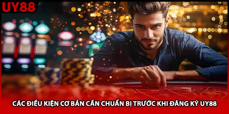 Các điều kiện cơ bản cần chuẩn bị trước khi đăng ký UY88